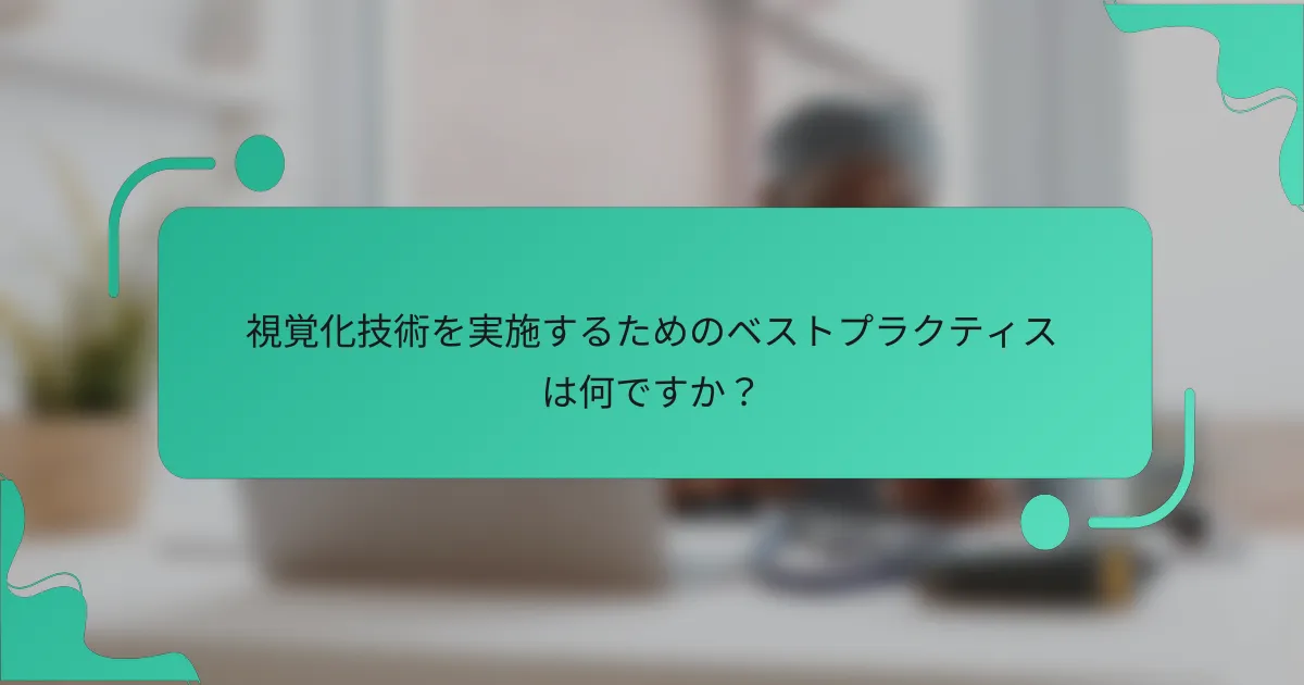 視覚化技術を実施するためのベストプラクティスは何ですか？