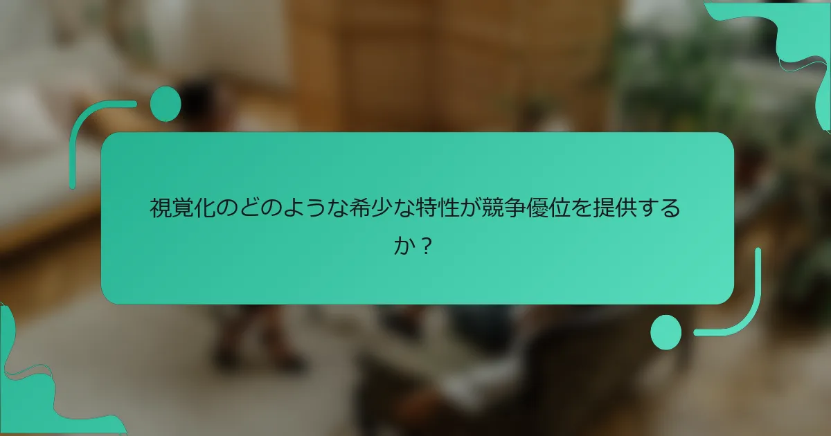視覚化のどのような希少な特性が競争優位を提供するか？