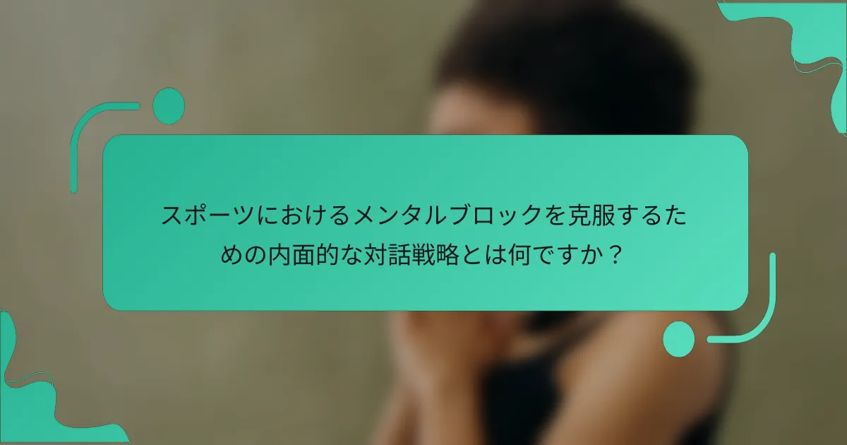 スポーツにおけるメンタルブロックを克服するための内面的な対話戦略とは何ですか？