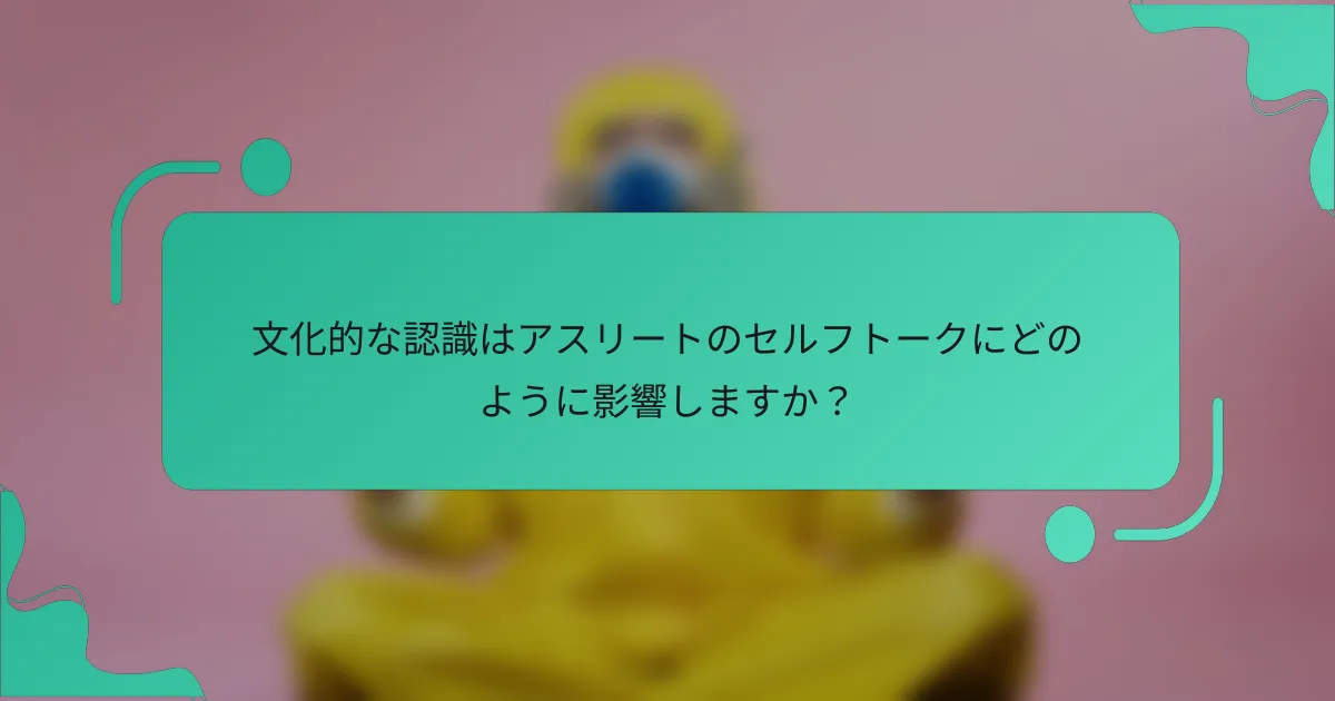 文化的な認識はアスリートのセルフトークにどのように影響しますか？