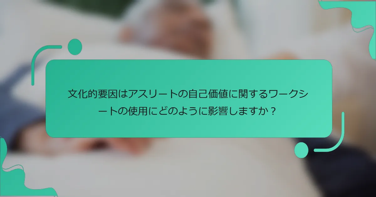 文化的要因はアスリートの自己価値に関するワークシートの使用にどのように影響しますか？
