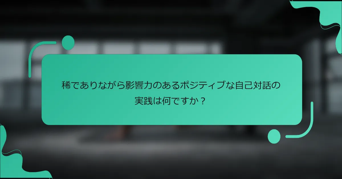 稀でありながら影響力のあるポジティブな自己対話の実践は何ですか？