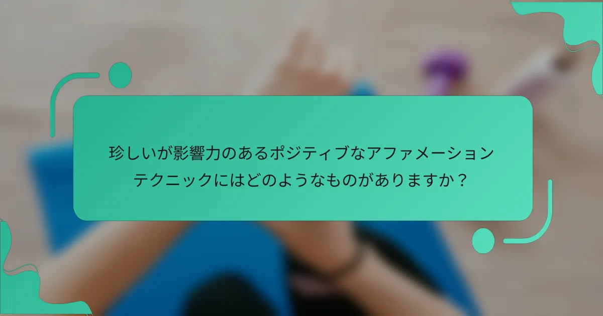 珍しいが影響力のあるポジティブなアファメーションテクニックにはどのようなものがありますか？