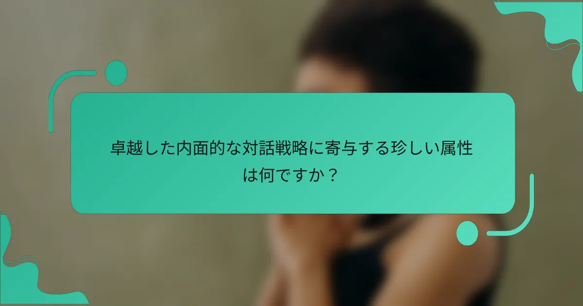 卓越した内面的な対話戦略に寄与する珍しい属性は何ですか？