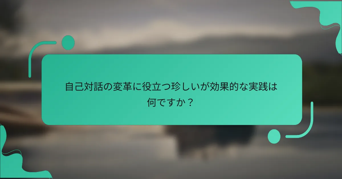 自己対話の変革に役立つ珍しいが効果的な実践は何ですか？