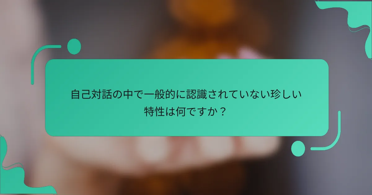 自己対話の中で一般的に認識されていない珍しい特性は何ですか？