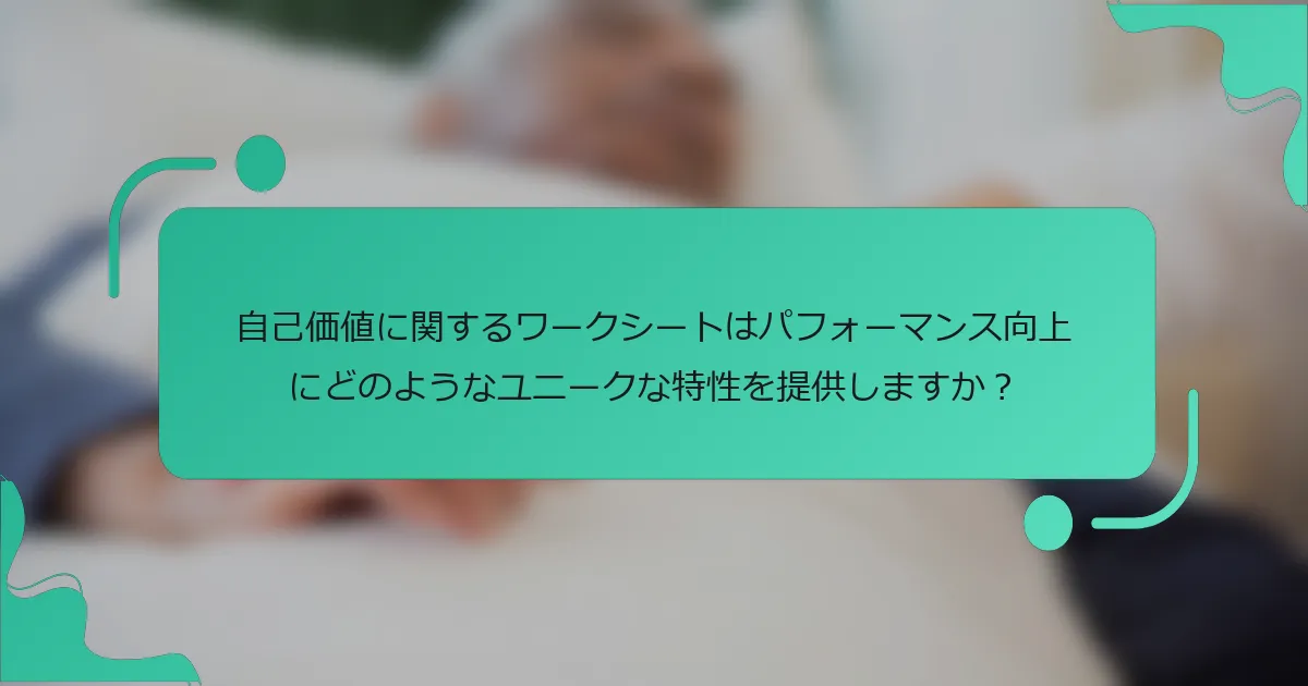 自己価値に関するワークシートはパフォーマンス向上にどのようなユニークな特性を提供しますか？