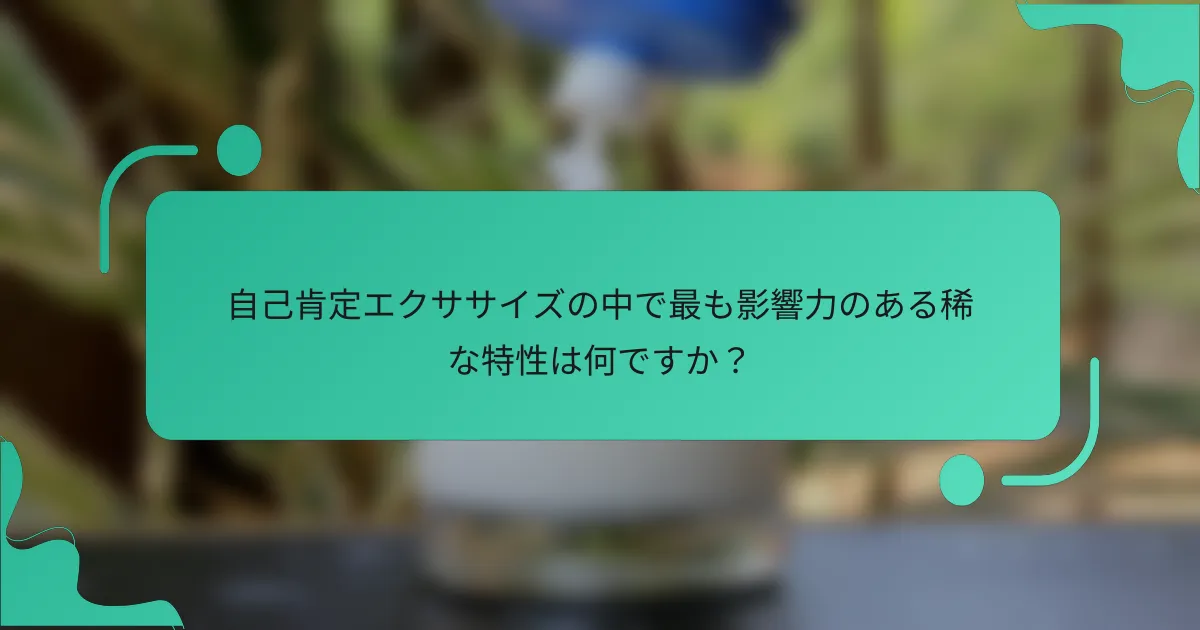 自己肯定エクササイズの中で最も影響力のある稀な特性は何ですか？
